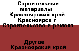 Строительные материалы - Красноярский край, Красноярск г. Строительство и ремонт » Другое   . Красноярский край,Красноярск г.